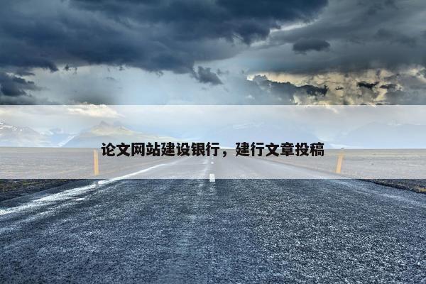 论文网站建设银行，建行文章投稿