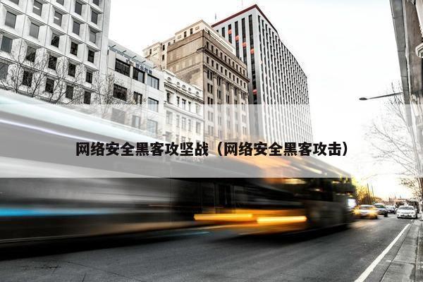 网络安全黑客攻坚战（网络安全黑客攻击）