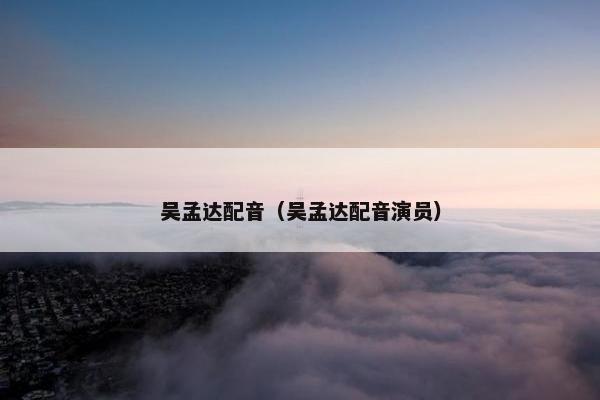 吴孟达配音（吴孟达配音演员）