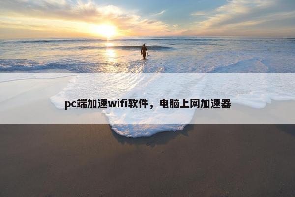 pc端加速wifi软件，电脑上网加速器