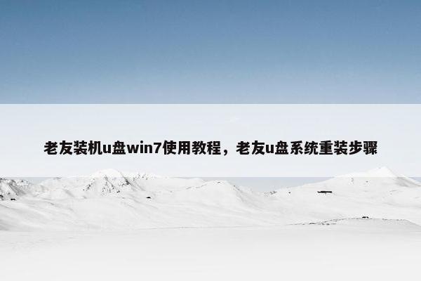 老友装机u盘win7使用教程，老友u盘系统重装步骤