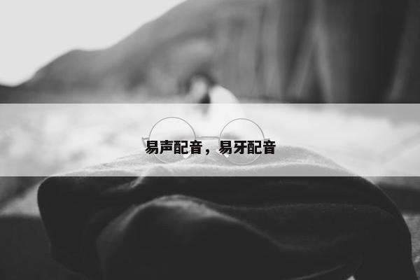 易声配音，易牙配音