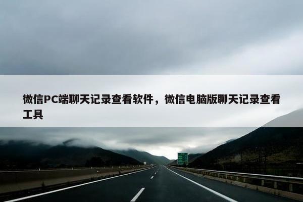 微信PC端聊天记录查看软件，微信电脑版聊天记录查看工具