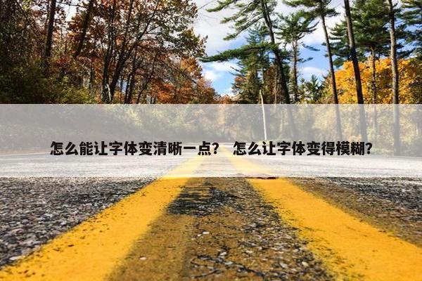 怎么能让字体变清晰一点？ 怎么让字体变得模糊？