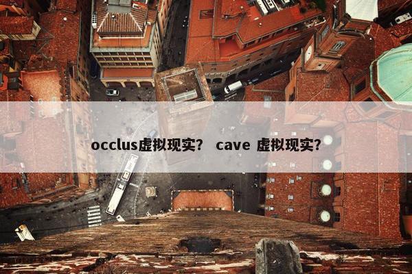 occlus虚拟现实？ cave 虚拟现实？
