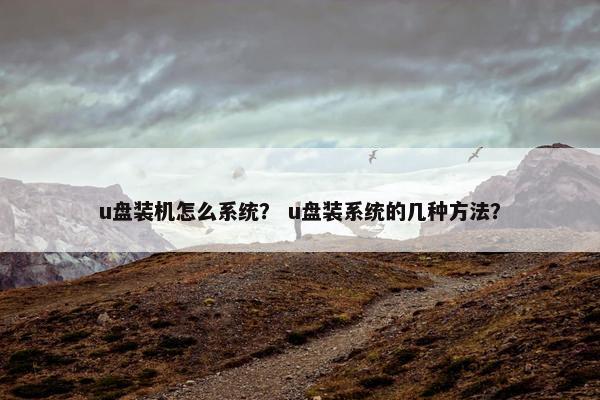 u盘装机怎么系统？ u盘装系统的几种方法？