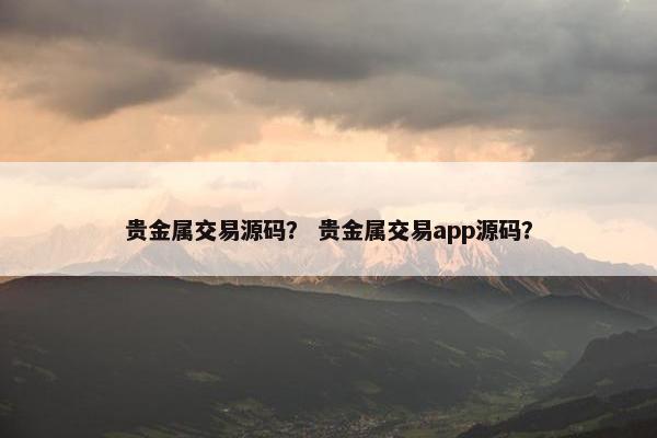 贵金属交易源码？ 贵金属交易app源码？