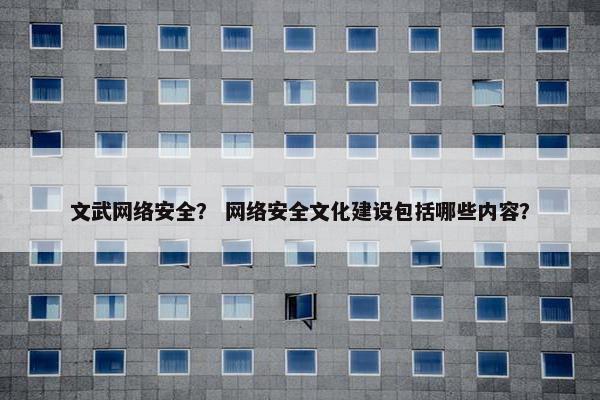 文武网络安全？ 网络安全文化建设包括哪些内容？