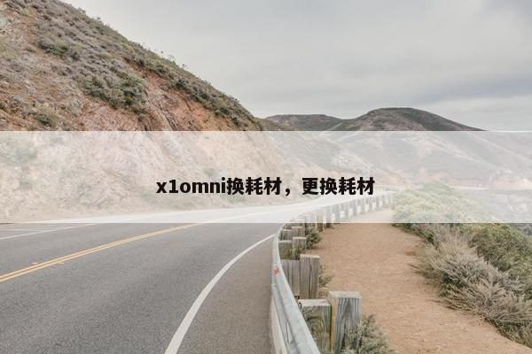 x1omni换耗材，更换耗材