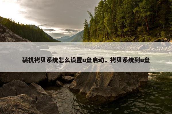 装机拷贝系统怎么设置u盘启动，拷贝系统到u盘