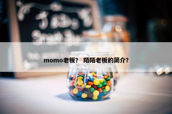 momo老板？ 陌陌老板的简介？