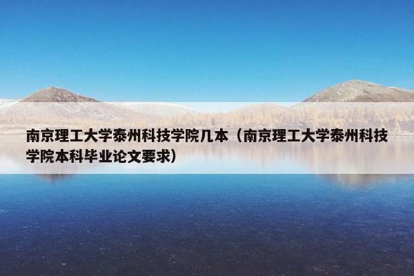 南京理工大学泰州科技学院几本（南京理工大学泰州科技学院本科毕业论文要求）