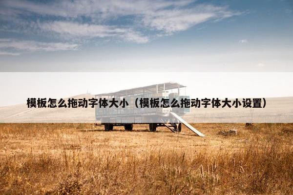 模板怎么拖动字体大小（模板怎么拖动字体大小设置）