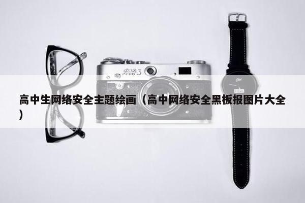 高中生网络安全主题绘画（高中网络安全黑板报图片大全）