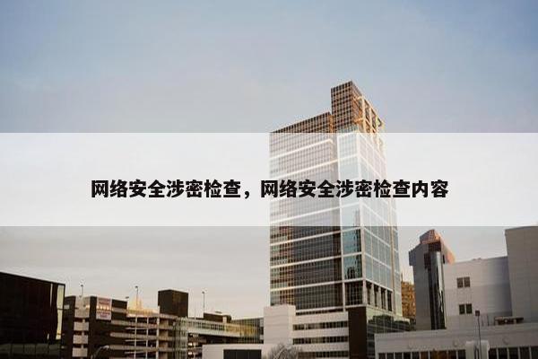 网络安全涉密检查，网络安全涉密检查内容