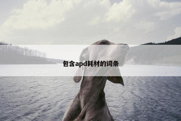 包含apd耗材的词条