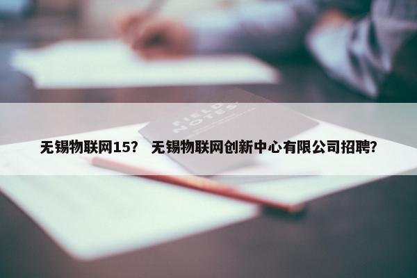 无锡物联网15？ 无锡物联网创新中心有限公司招聘？