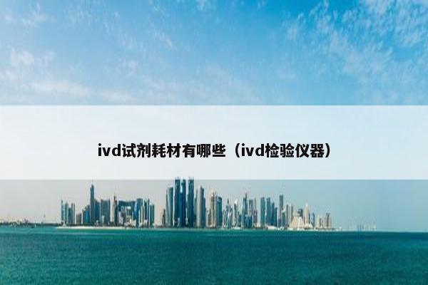 ivd试剂耗材有哪些（ivd检验仪器）