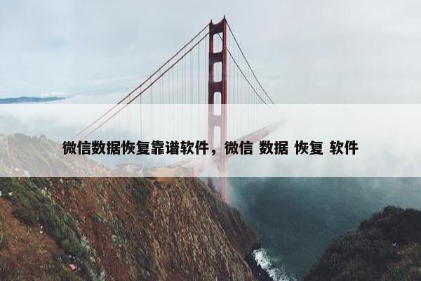微信数据恢复靠谱软件，微信 数据 恢复 软件