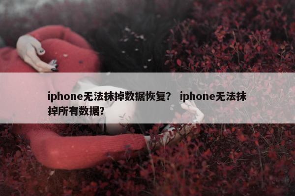 iphone无法抹掉数据恢复？ iphone无法抹掉所有数据？