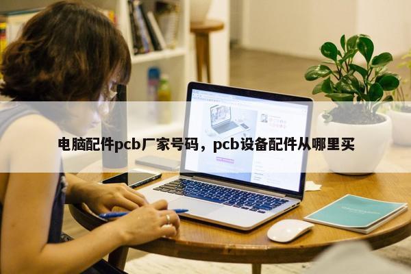 电脑配件pcb厂家号码，pcb设备配件从哪里买