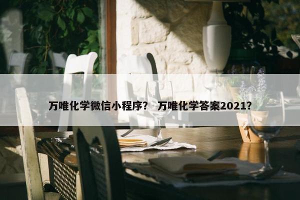 万唯化学微信小程序？ 万唯化学答案2021？