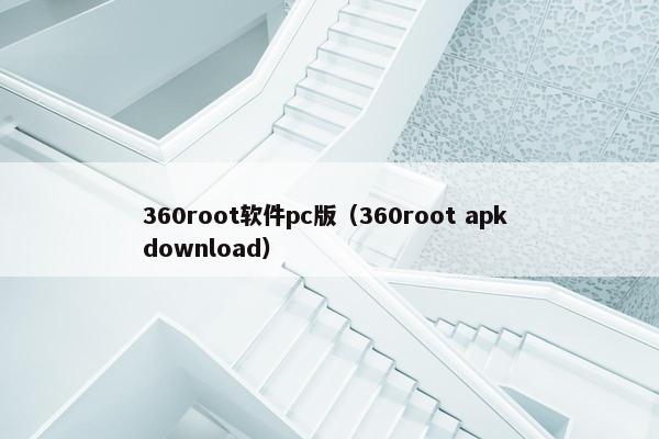 360root软件pc版（360root apk download）