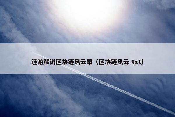 链游解说区块链风云录（区块链风云 txt）