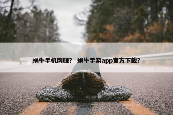 蜗牛手机网赚？ 蜗牛手游app官方下载？