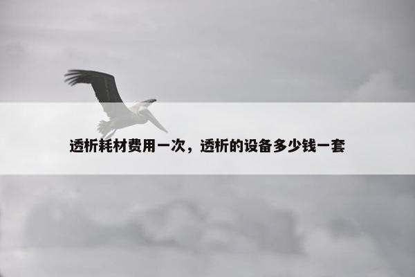 透析耗材费用一次，透析的设备多少钱一套