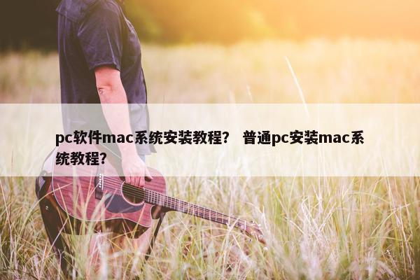 pc软件mac系统安装教程？ 普通pc安装mac系统教程？