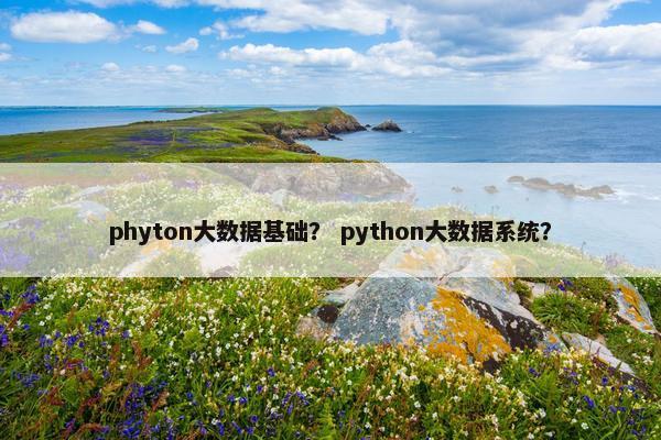 phyton大数据基础？ python大数据系统？