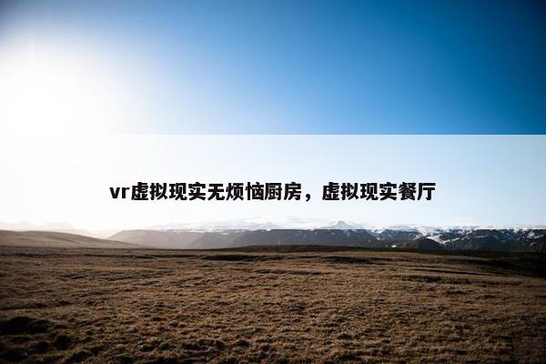 vr虚拟现实无烦恼厨房，虚拟现实餐厅