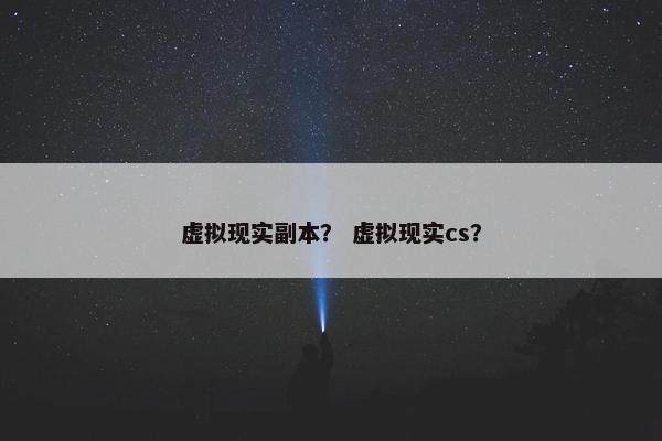 虚拟现实副本？ 虚拟现实cs？