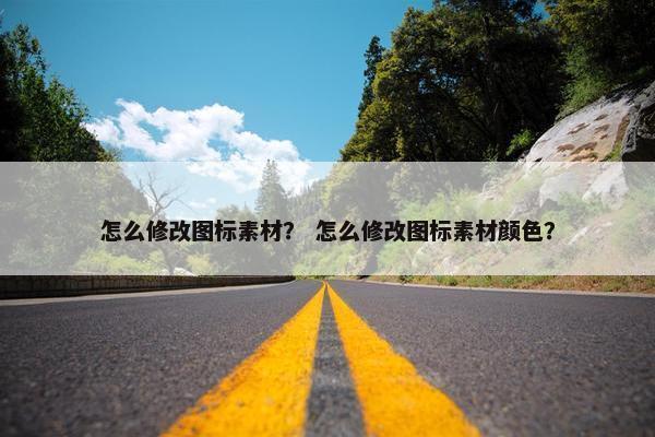 怎么修改图标素材？ 怎么修改图标素材颜色？