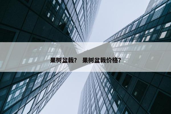 果树盆栽？ 果树盆栽价格？