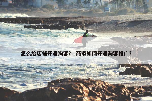 怎么给店铺开通淘客？ 商家如何开通淘客推广？