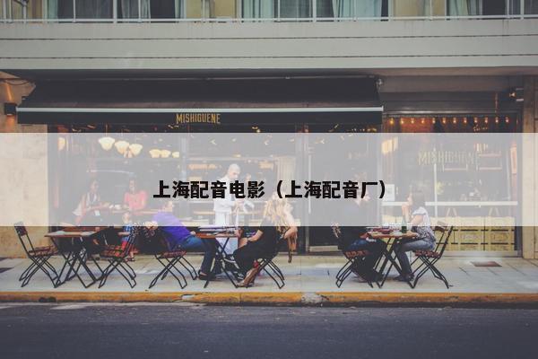上海配音电影（上海配音厂）