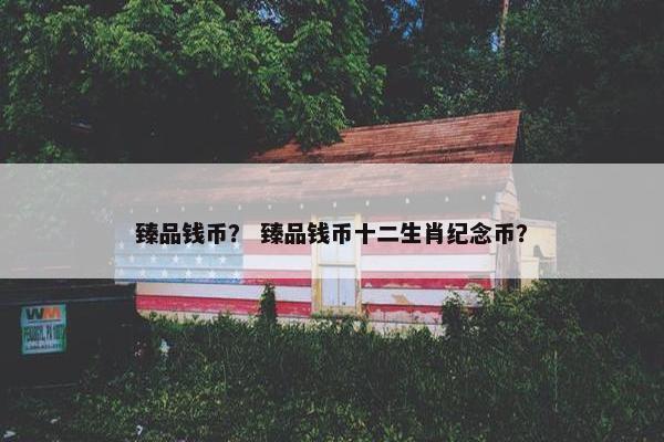 臻品钱币？ 臻品钱币十二生肖纪念币？