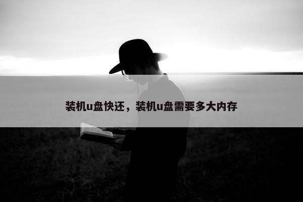 装机u盘快还，装机u盘需要多大内存