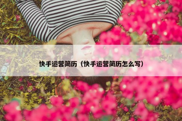 快手运营简历（快手运营简历怎么写）
