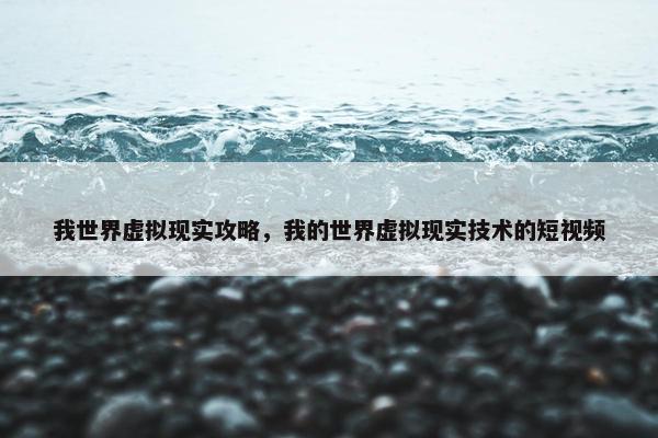 我世界虚拟现实攻略，我的世界虚拟现实技术的短视频