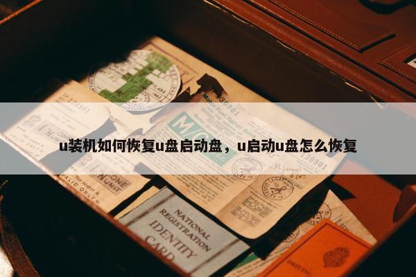 u装机如何恢复u盘启动盘，u启动u盘怎么恢复