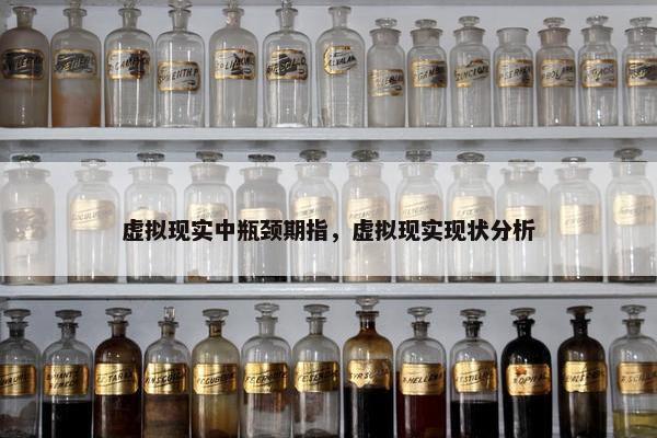 虚拟现实中瓶颈期指，虚拟现实现状分析