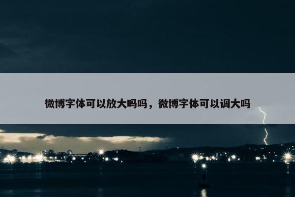 微博字体可以放大吗吗，微博字体可以调大吗