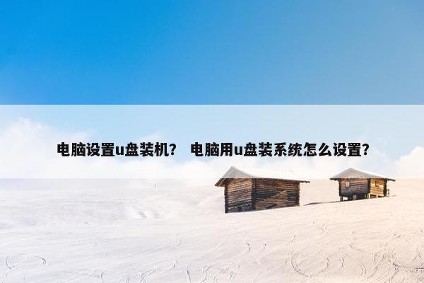 电脑设置u盘装机？ 电脑用u盘装系统怎么设置？