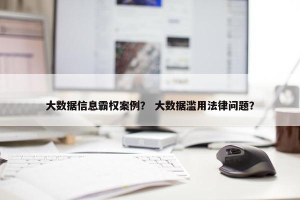 大数据信息霸权案例？ 大数据滥用法律问题？
