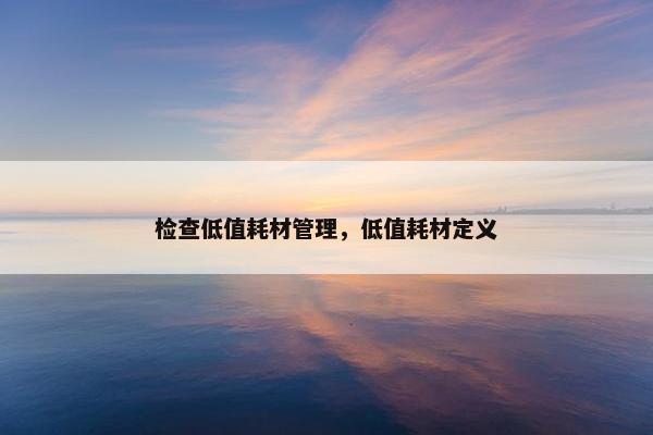 检查低值耗材管理，低值耗材定义