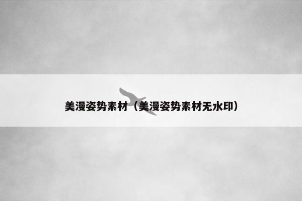 美漫姿势素材（美漫姿势素材无水印）