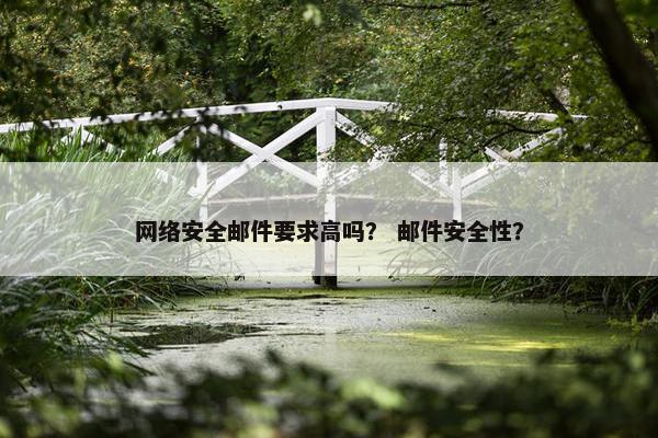网络安全邮件要求高吗？ 邮件安全性？